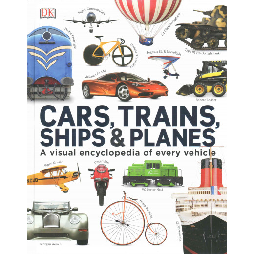 Cars, Trains, Ships and Planes : A Visual Encyclopedia to Every Vehicle